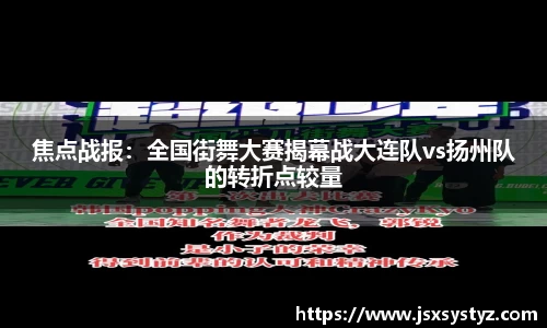 焦点战报：全国街舞大赛揭幕战大连队vs扬州队的转折点较量