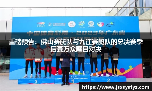 重磅预告：佛山赛艇队与九江赛艇队的总决赛季后赛万众瞩目对决