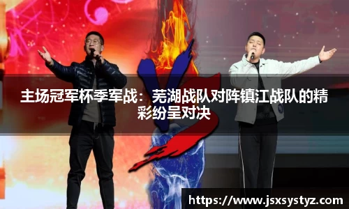 主场冠军杯季军战：芜湖战队对阵镇江战队的精彩纷呈对决