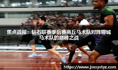 焦点战报：钻石联赛季后赛商丘马术队对阵聊城马术队的巅峰之战