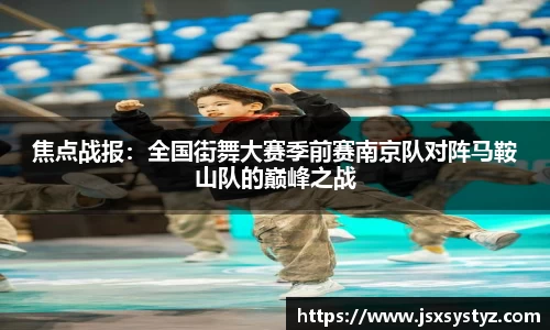 焦点战报：全国街舞大赛季前赛南京队对阵马鞍山队的巅峰之战