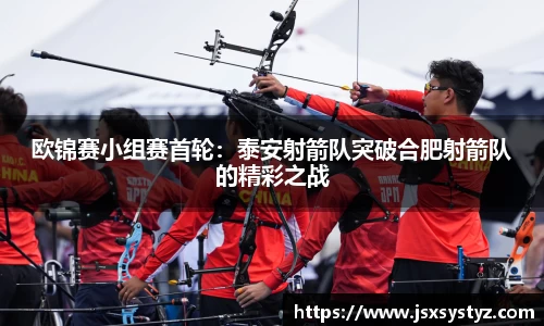 欧锦赛小组赛首轮：泰安射箭队突破合肥射箭队的精彩之战