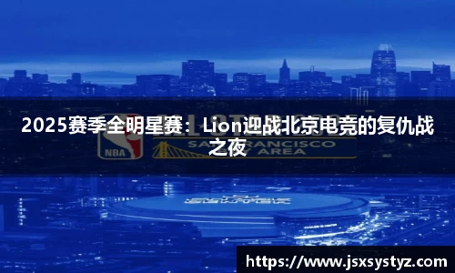 2025赛季全明星赛：Lion迎战北京电竞的复仇战之夜