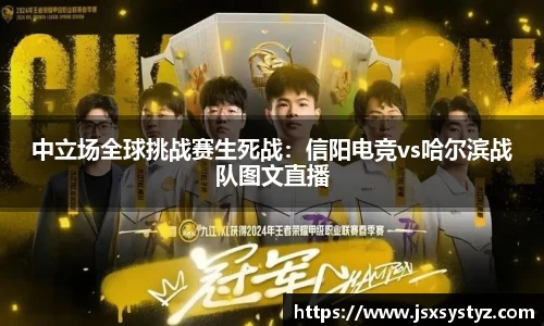 中立场全球挑战赛生死战：信阳电竞vs哈尔滨战队图文直播