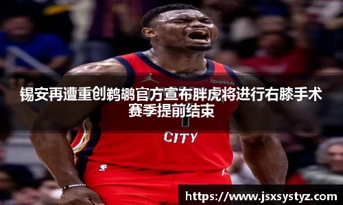锡安再遭重创鹈鹕官方宣布胖虎将进行右膝手术赛季提前结束
