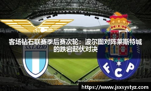 客场钻石联赛季后赛次轮：波尔图对阵莱斯特城的跌宕起伏对决