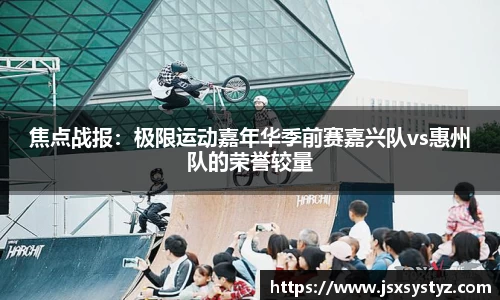 焦点战报：极限运动嘉年华季前赛嘉兴队vs惠州队的荣誉较量