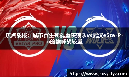 焦点战报：城市赛生死战重庆狼队vs武汉eStarPro的巅峰战较量