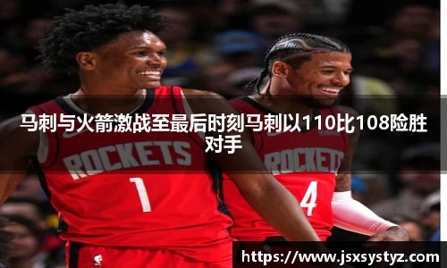 马刺与火箭激战至最后时刻马刺以110比108险胜对手