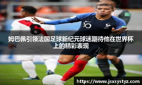 姆巴佩引领法国足球新纪元球迷期待他在世界杯上的精彩表现