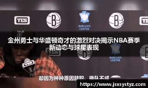 金州勇士与华盛顿奇才的激烈对决揭示NBA赛季新动态与球星表现