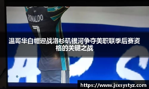 温哥华白帽迎战洛杉矶银河争夺美职联季后赛资格的关键之战