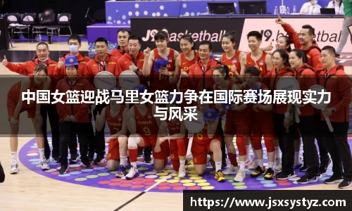 中国女篮迎战马里女篮力争在国际赛场展现实力与风采